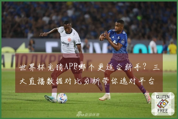 世界杯竞猜APP哪个更适合新手？三大直播数据对比分析带你选对平台