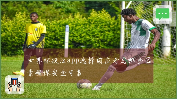 世界杯投注app选择前应考虑哪些因素确保安全可靠