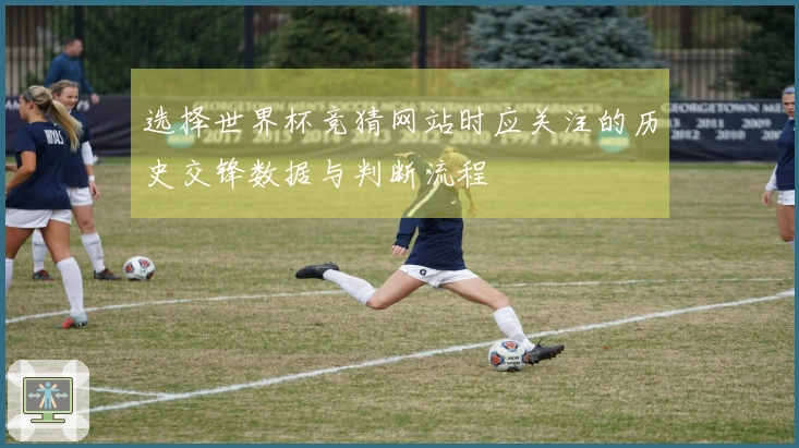 选择世界杯竞猜网站时应关注的历史交锋数据与判断流程