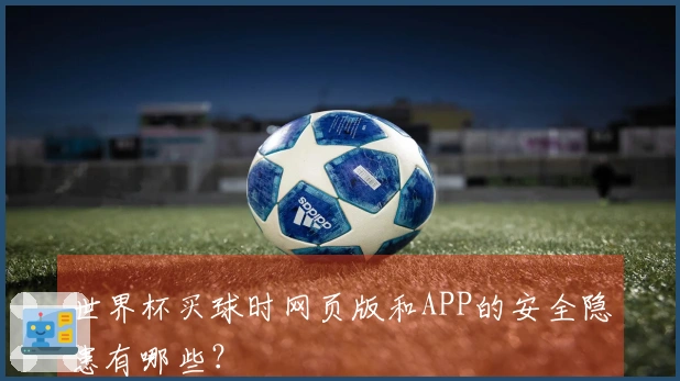 世界杯买球时网页版和APP的安全隐患有哪些？