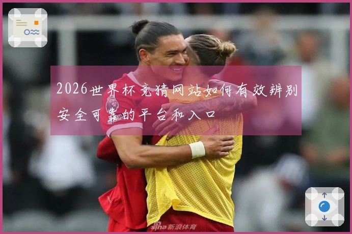 2026世界杯竞猜网站如何有效辨别安全可靠的平台和入口