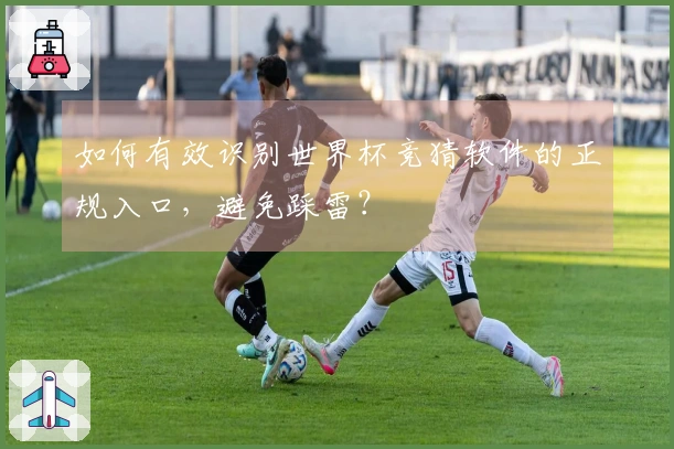 如何有效识别世界杯竞猜软件的正规入口，避免踩雷？