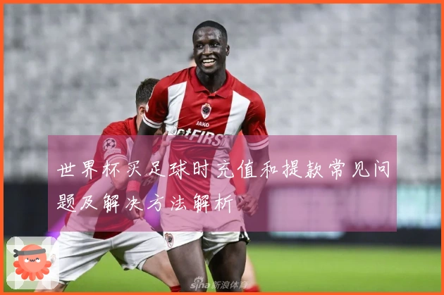 世界杯买足球时充值和提款常见问题及解决方法解析