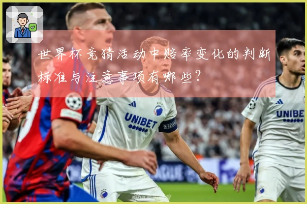 世界杯竞猜活动中赔率变化的判断标准与注意事项有哪些？