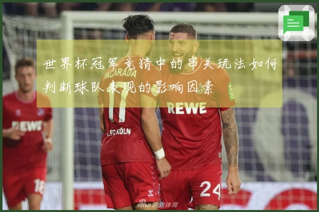 世界杯冠军竞猜中的串关玩法如何判断球队表现的影响因素