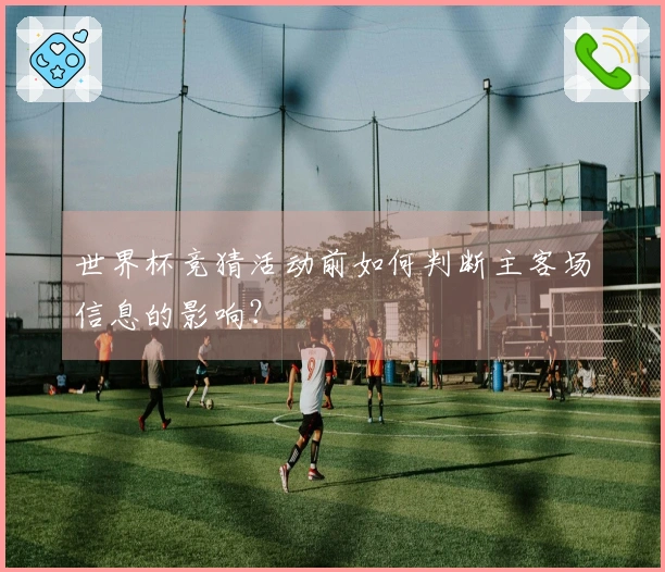 世界杯竞猜活动前如何判断主客场信息的影响？