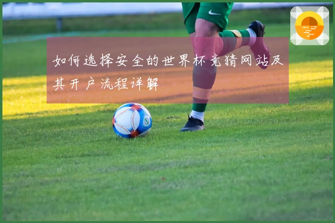 如何选择安全的世界杯竞猜网站及其开户流程详解