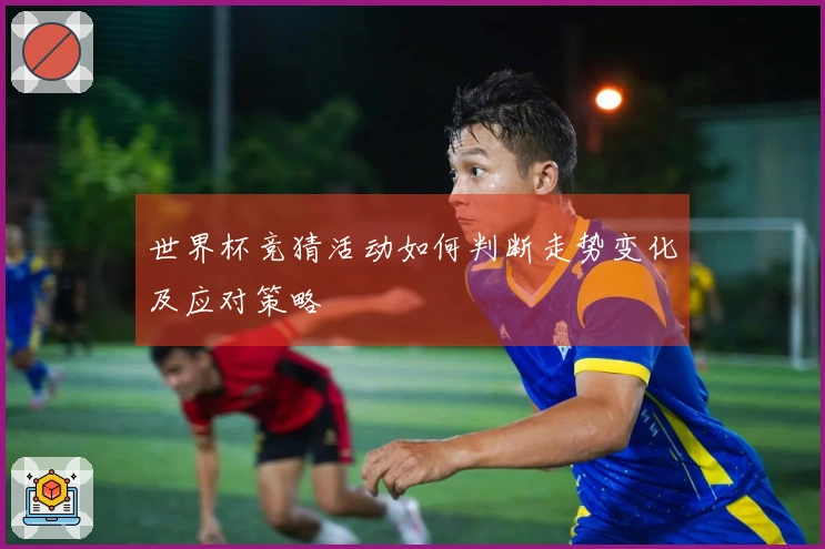 世界杯竞猜活动如何判断走势变化及应对策略
