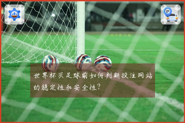 世界杯买足球前如何判断投注网站的稳定性和安全性？