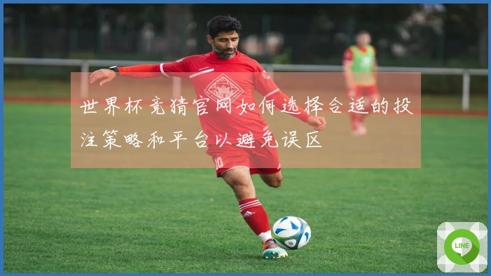 世界杯竞猜官网如何选择合适的投注策略和平台以避免误区