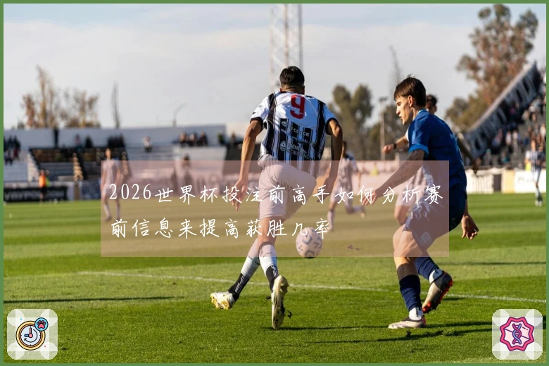 2026世界杯投注前高手如何分析赛前信息来提高获胜几率