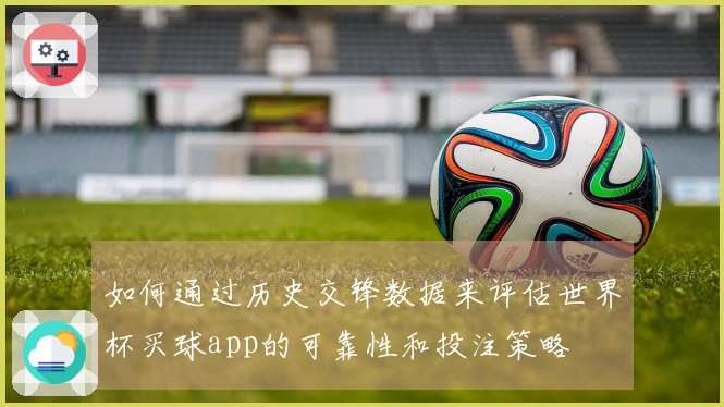 如何通过历史交锋数据来评估世界杯买球app的可靠性和投注策略
