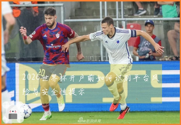 2026世界杯开户前如何识别平台风险与安全性提示