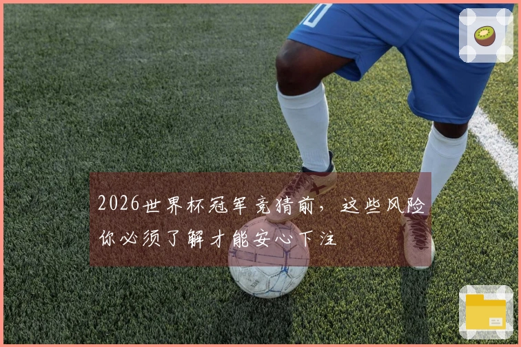 2026世界杯冠军竞猜前，这些风险你必须了解才能安心下注
