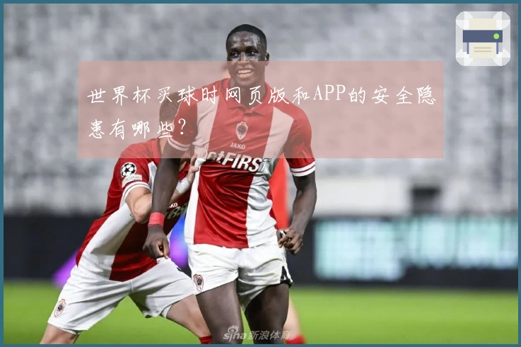 世界杯买球时网页版和APP的安全隐患有哪些？