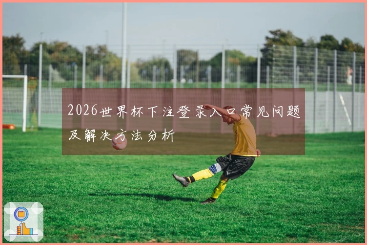 2026世界杯下注登录入口常见问题及解决方法分析