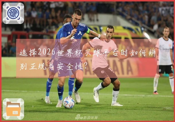 选择2026世界杯买球平台时如何辨别正规与安全性？