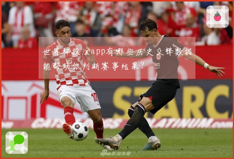 世界杯投注app有哪些历史交锋数据能帮助你判断赛事结果？