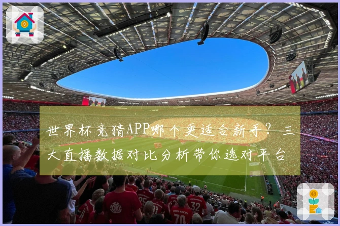 世界杯竞猜APP哪个更适合新手？三大直播数据对比分析带你选对平台
