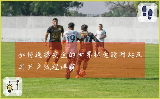如何选择安全的世界杯竞猜网站及其开户流程详解