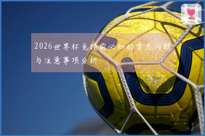 2026世界杯竞猜前必知的常见问题与注意事项分析
